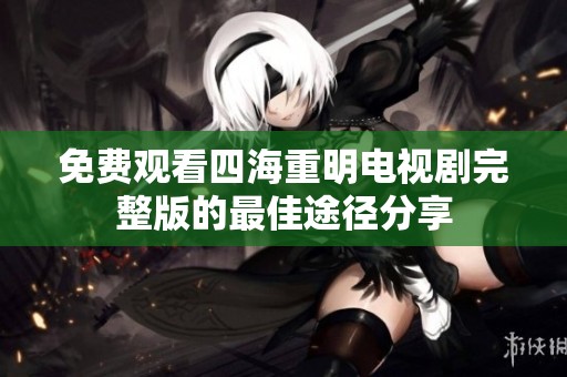 免费观看四海重明电视剧完整版的最佳途径分享
