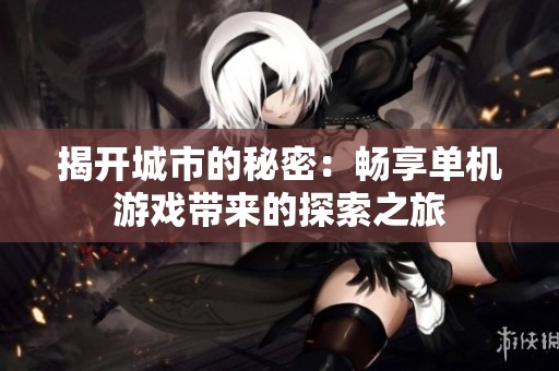 揭开城市的秘密：畅享单机游戏带来的探索之旅