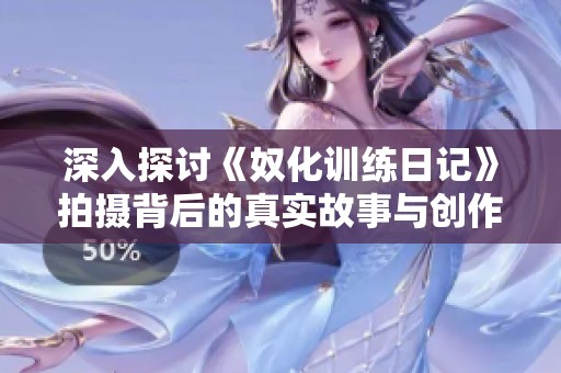 深入探讨《奴化训练日记》拍摄背后的真实故事与创作灵感