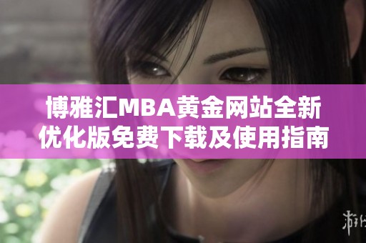 博雅汇MBA黄金网站全新优化版免费下载及使用指南