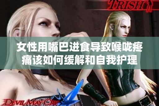 女性用嘴巴进食导致喉咙疼痛该如何缓解和自我护理