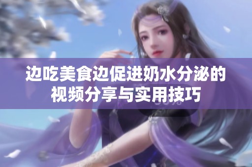 边吃美食边促进奶水分泌的视频分享与实用技巧
