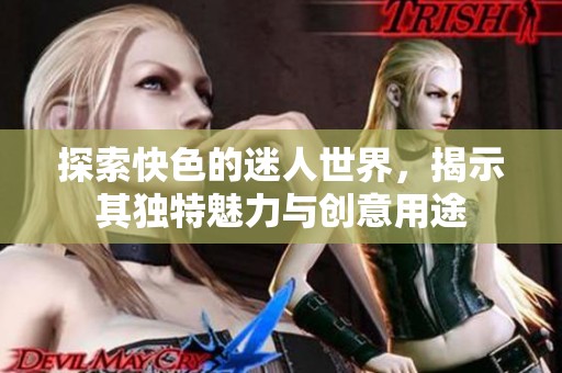 探索快色的迷人世界，揭示其独特魅力与创意用途