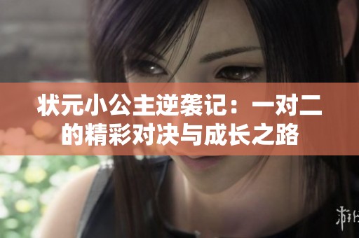 状元小公主逆袭记：一对二的精彩对决与成长之路