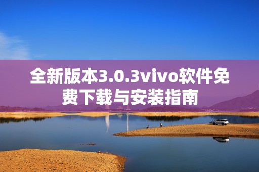全新版本3.0.3vivo软件免费下载与安装指南