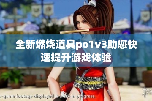 全新燃烧道具po1v3助您快速提升游戏体验