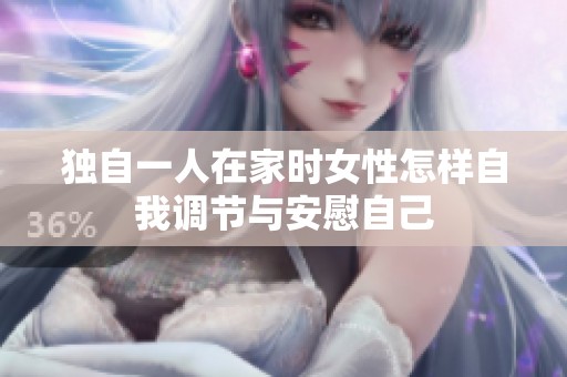 独自一人在家时女性怎样自我调节与安慰自己