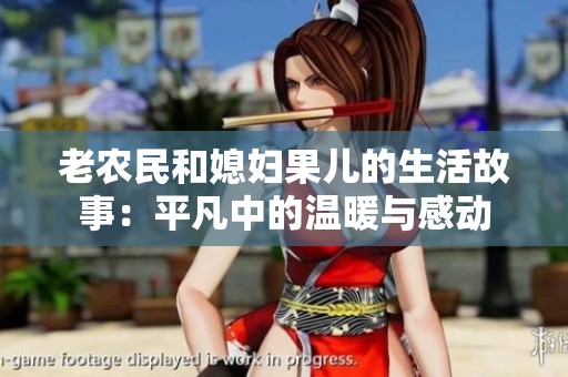 老农民和媳妇果儿的生活故事：平凡中的温暖与感动