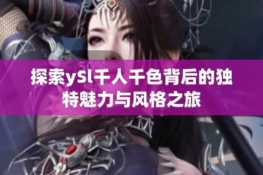 探索ySl千人千色背后的独特魅力与风格之旅