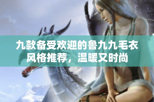 九款备受欢迎的鲁九九毛衣风格推荐，温暖又时尚