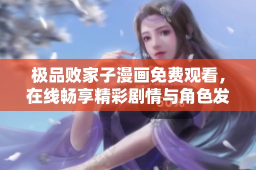 极品败家子漫画免费观看，在线畅享精彩剧情与角色发展