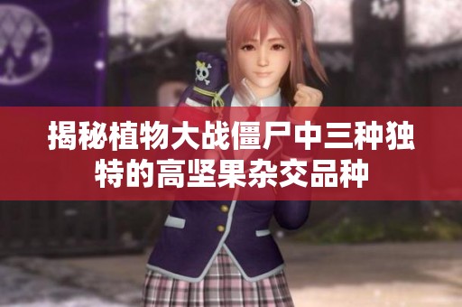 揭秘植物大战僵尸中三种独特的高坚果杂交品种