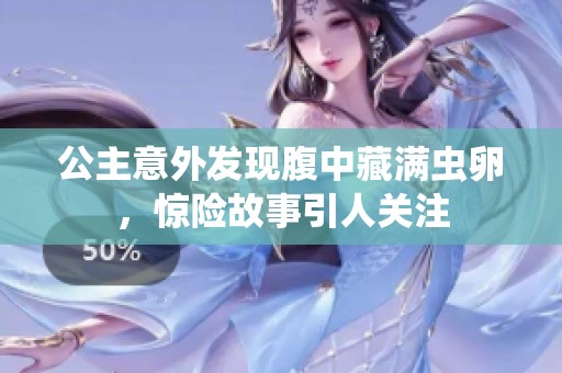 公主意外发现腹中藏满虫卵，惊险故事引人关注