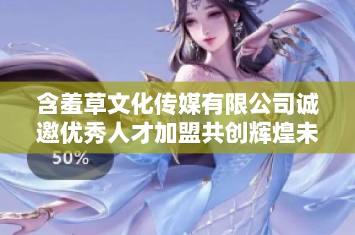 含羞草文化传媒有限公司诚邀优秀人才加盟共创辉煌未来