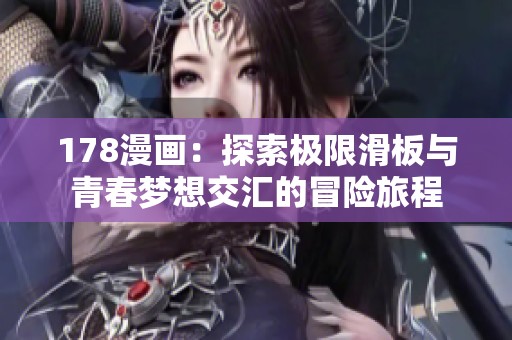 178漫画：探索极限滑板与青春梦想交汇的冒险旅程