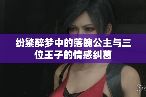 纷繁醉梦中的落魄公主与三位王子的情感纠葛