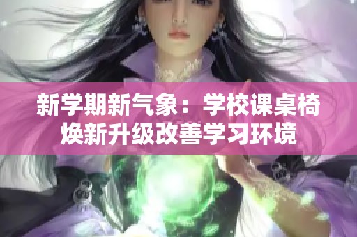 新学期新气象：学校课桌椅焕新升级改善学习环境
