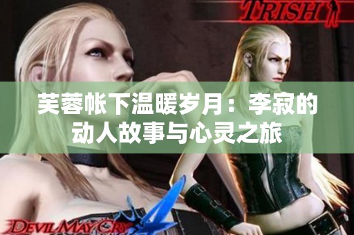 芙蓉帐下温暖岁月：李寂的动人故事与心灵之旅