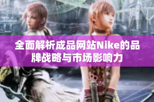 全面解析成品网站Nike的品牌战略与市场影响力