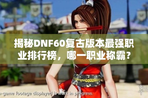 揭秘DNF60复古版本最强职业排行榜，哪一职业称霸？