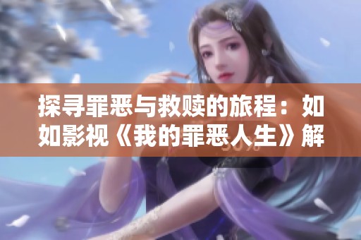 探寻罪恶与救赎的旅程：如如影视《我的罪恶人生》解读