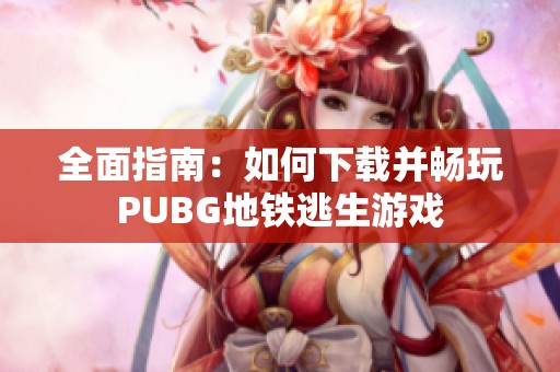 全面指南：如何下载并畅玩PUBG地铁逃生游戏