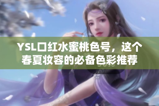 YSL口红水蜜桃色号，这个春夏妆容的必备色彩推荐