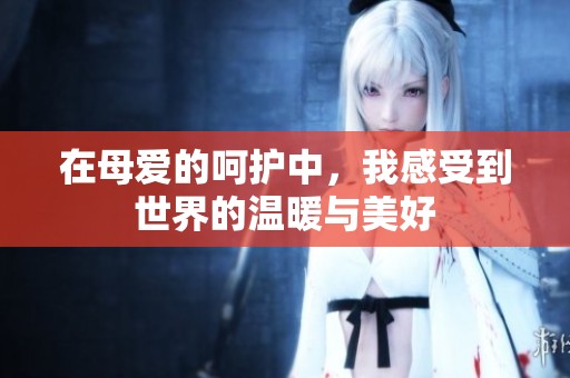 在母爱的呵护中，我感受到世界的温暖与美好