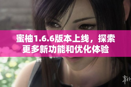蜜柚1.6.6版本上线，探索更多新功能和优化体验