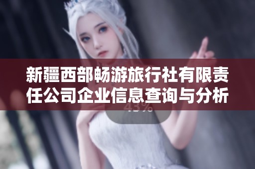 新疆西部畅游旅行社有限责任公司企业信息查询与分析
