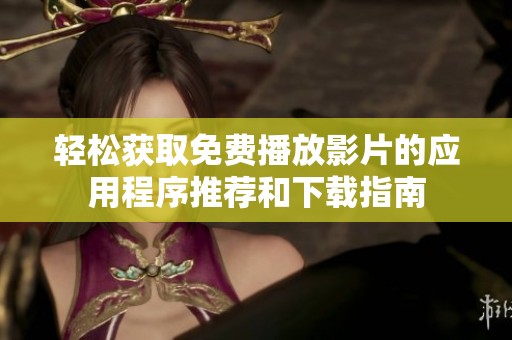 轻松获取免费播放影片的应用程序推荐和下载指南