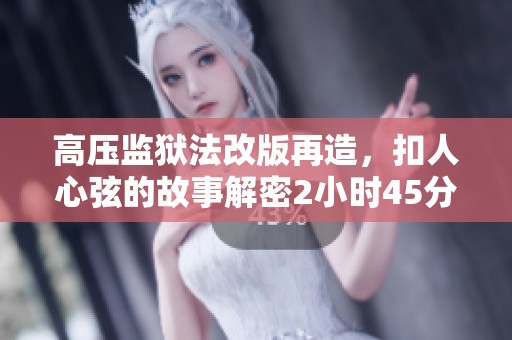 高压监狱法改版再造，扣人心弦的故事解密2小时45分钟
