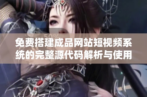 免费搭建成品网站短视频系统的完整源代码解析与使用指导