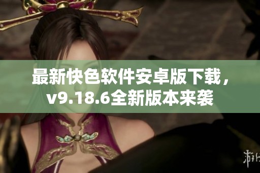 最新快色软件安卓版下载，v9.18.6全新版本来袭