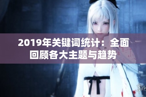 2019年关键词统计：全面回顾各大主题与趋势