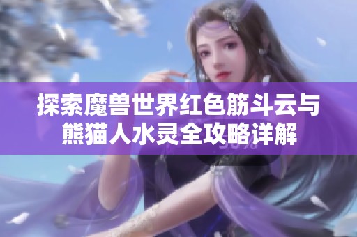 探索魔兽世界红色筋斗云与熊猫人水灵全攻略详解