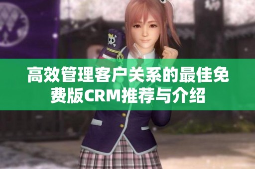 高效管理客户关系的最佳免费版CRM推荐与介绍