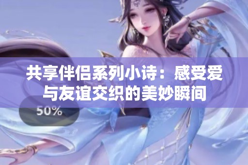 共享伴侣系列小诗：感受爱与友谊交织的美妙瞬间