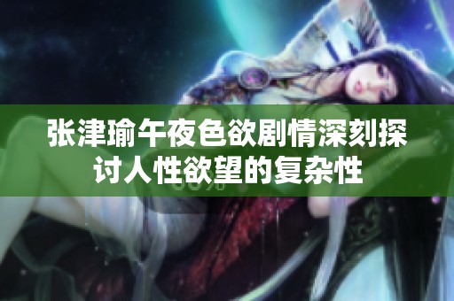 张津瑜午夜色欲剧情深刻探讨人性欲望的复杂性