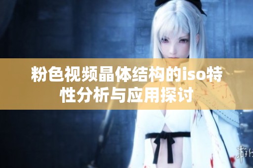 粉色视频晶体结构的iso特性分析与应用探讨