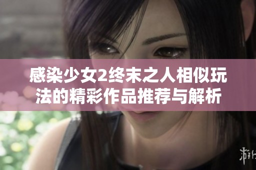感染少女2终末之人相似玩法的精彩作品推荐与解析
