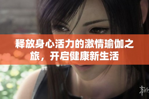 释放身心活力的激情瑜伽之旅，开启健康新生活