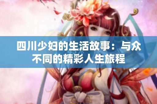 四川少妇的生活故事：与众不同的精彩人生旅程
