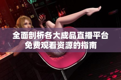 全面剖析各大成品直播平台免费观看资源的指南