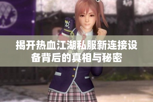 揭开热血江湖私服新连接设备背后的真相与秘密