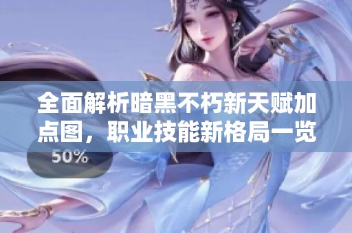 全面解析暗黑不朽新天赋加点图，职业技能新格局一览！