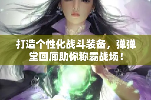 打造个性化战斗装备，弹弹堂回廊助你称霸战场！