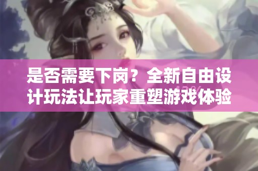 是否需要下岗？全新自由设计玩法让玩家重塑游戏体验