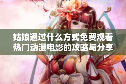 姑娘通过什么方式免费观看热门动漫电影的攻略与分享