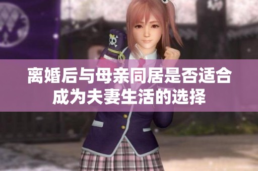 离婚后与母亲同居是否适合成为夫妻生活的选择